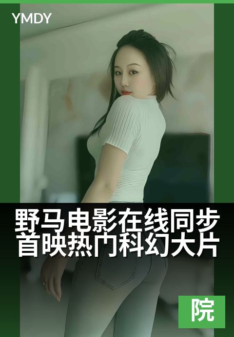 野马电影奇幻大片野马电影在线同步首映热门科幻大片 - 冲破次元，邀你共赴一场颠覆感官的科幻狂想本周院线同步