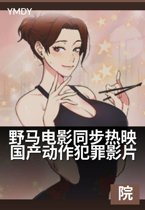 野马电影奇幻大片野马电影同步热映国产动作犯罪影片 - 亡命狂飙引爆银幕 正邪交锋燃爆今夏本周院线同步