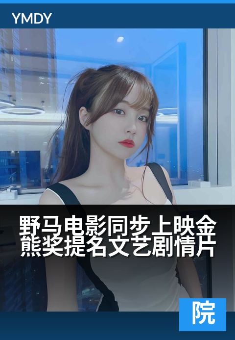 野马电影科幻大片野马电影同步上映金熊奖提名文艺剧情片 - 荒原之上，自由与枷锁的进阶竞逐本周院线同步