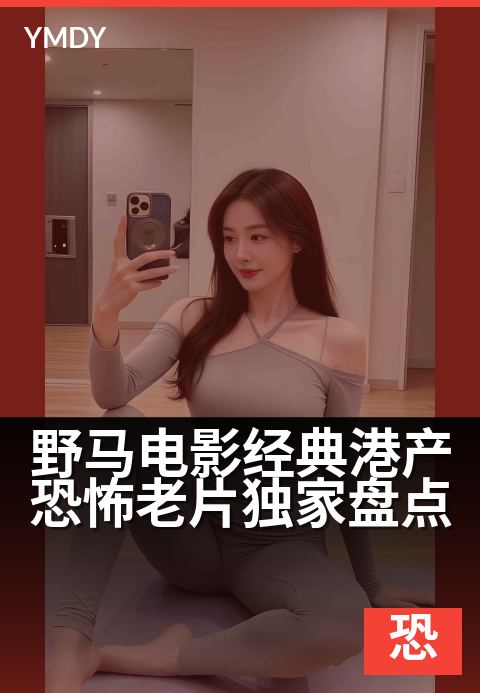 野马电影恐怖片推理类野马电影经典港产恐怖老片精选盘点 - 阴森旧影回魂，重温香港恐怖片的尖峰时刻午夜场完整版