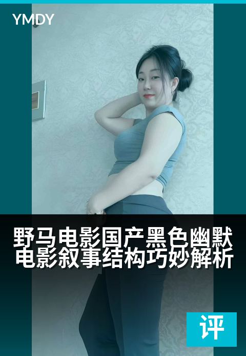 野马电影影评专栏大片野马电影国产黑色幽默电影叙事结构巧妙解析 - 从荒诞叙事到现实映射：解构国产喜剧的黑色迷局高清完整版