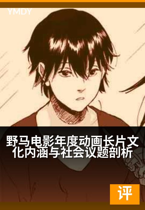 野马电影影评专栏大片野马电影年度动画长片文化内涵与社会议题剖析 - 在童真幻境中洞见时代的棱镜与回响高清完整版