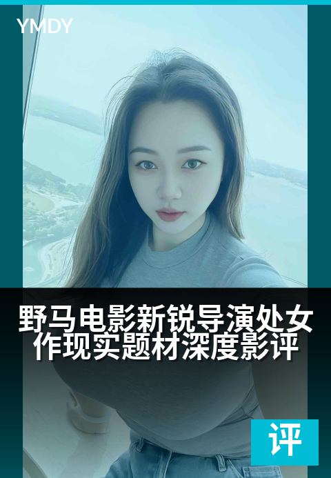 野马电影影评专栏大片野马电影新锐导演处女作现实题材深度影评 - 新人首作，剖开现实肌理的一匹影像黑马高清完整版