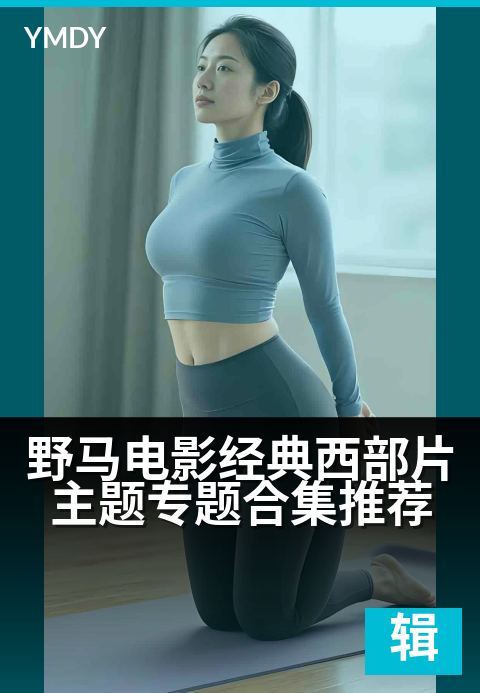 野马电影编辑专题大片野马电影经典西部片主题专题合集推荐 - 驰骋荒野，快意恩仇：西部传奇的光影盛宴高清完整版