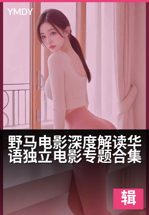 野马电影编辑专题大片野马电影深度解读华语独立电影专题合集 - 银幕突围，看见边缘之下的光影力量高清完整版