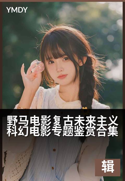 野马电影编辑专题大片野马电影复古未来主义科幻电影专题鉴赏合集 - 回溯时光胶片，驶向赛博幻境高清完整版