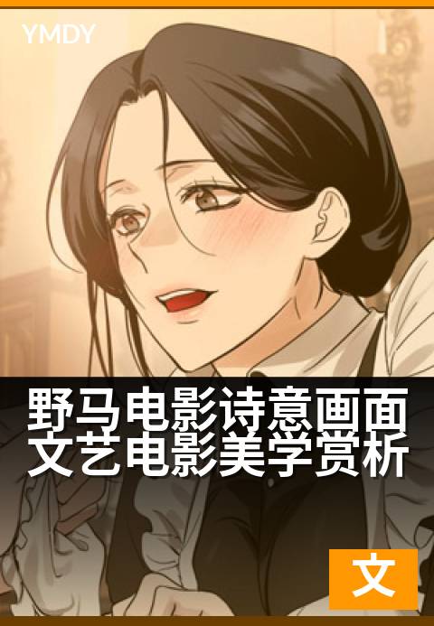 野马电影诗意画面文艺电影美学赏析 - 光影如诗:捕捉灵魂的野性