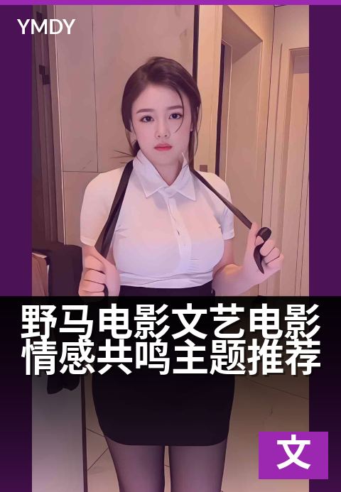 野马电影文艺电影情感共鸣主题推荐 - 在荒野中寻找内心的自由