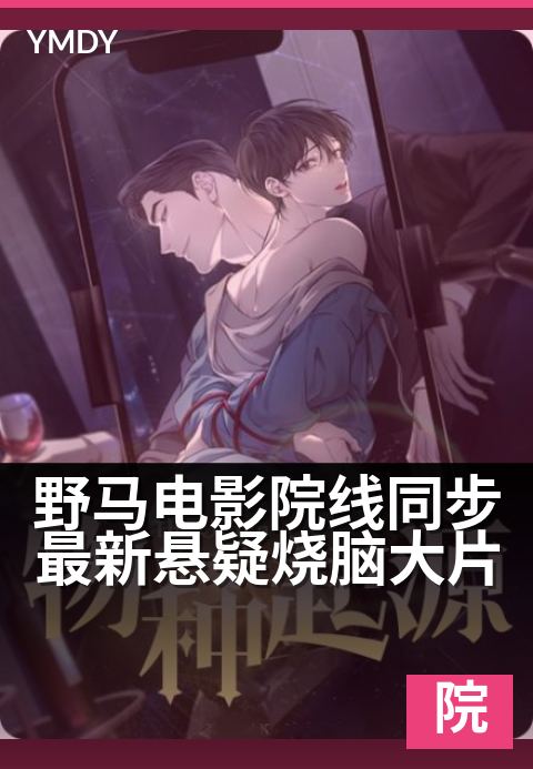 野马电影院线同步最新悬疑烧脑大片 - 零时差同步烧脑新作