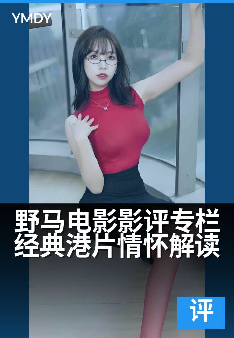 野马电影影评专栏经典港片情怀解读 - 银幕内外,港味流金。