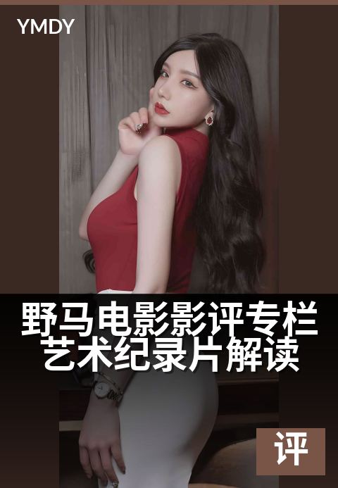 野马电影影评专栏艺术纪录片解读 - 银幕内外的诗意重构