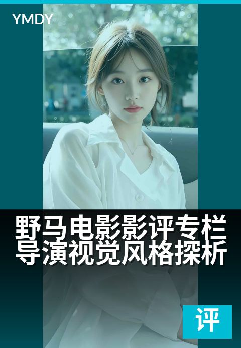 野马电影影评专栏导演视觉风格探析 - 专栏视角下的导演风格解码