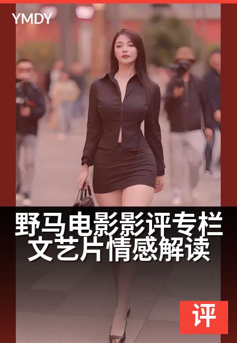 野马电影影评专栏文艺片情感解读 - 用镜头捕捉野性的温柔
