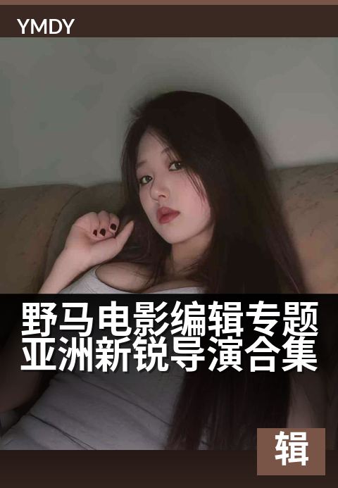 野马电影编辑专题亚洲新锐导演合集 - 新生代导演的创作密码