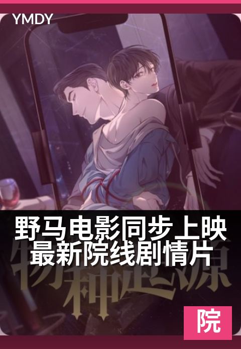 野马电影同步上映最新院线剧情片 - 新片与影院零时差上映