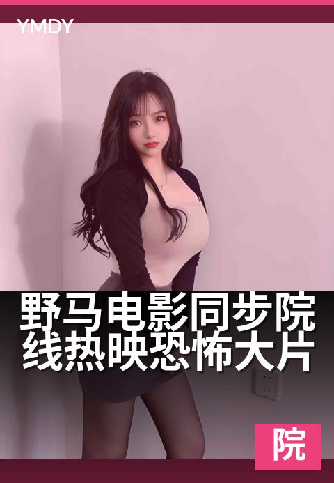 野马电影同步院线热映恐怖大片 - 同步影院，沉浸式惊悚体验