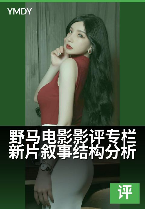 野马电影影评专栏新片叙事结构分析 - 热门作品口碑推荐