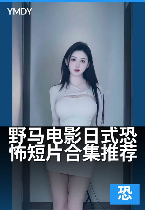 野马电影日式恐怖短片合集推荐 - 深夜不敢独处时看的恐怖合集